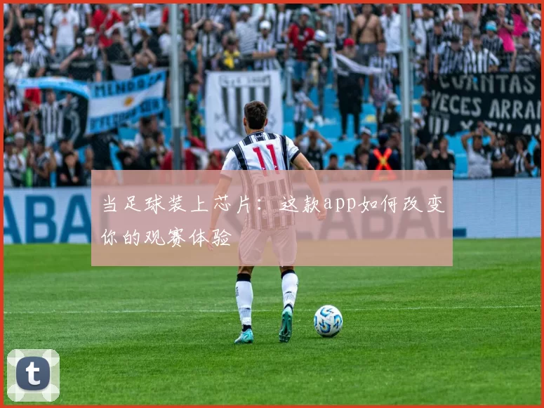当足球装上芯片:这款app如何改变你的观赛体验