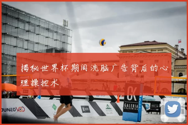 揭秘世界杯期间洗脑广告背后的心理操控术