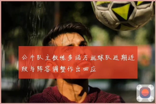 公牛队主教练多诺万就球队近期连败与阵容调整作出回应