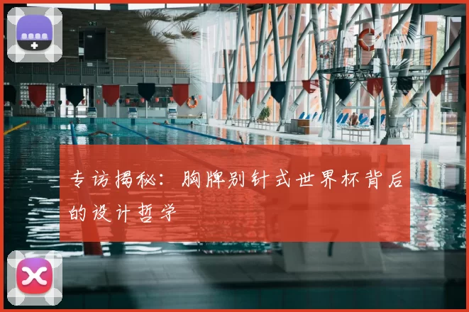 专访揭秘:胸牌别针式世界杯背后的设计哲学