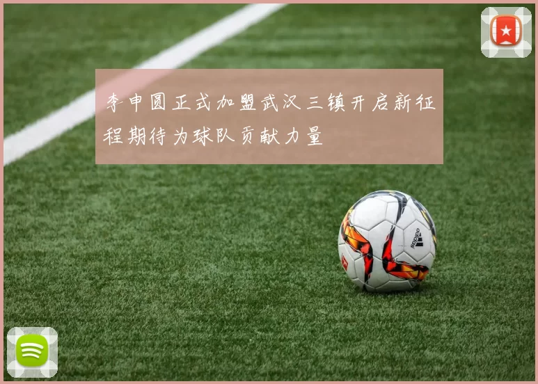 李申圆正式加盟武汉三镇开启新征程期待为球队贡献力量