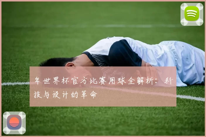 年世界杯官方比赛用球全解析:科技与设计的革命