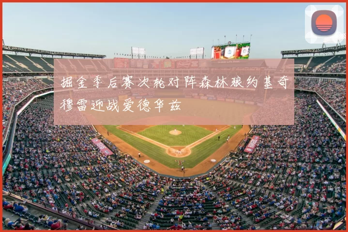 掘金季后赛次轮对阵森林狼约基奇穆雷迎战爱德华兹