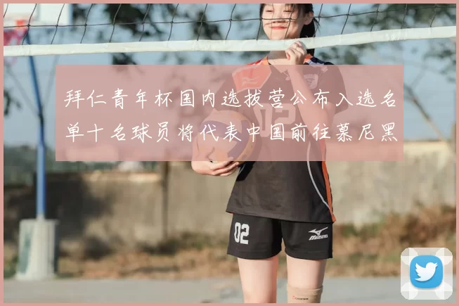 拜仁青年杯国内选拔营公布入选名单十名球员将代表中国前往慕尼黑
