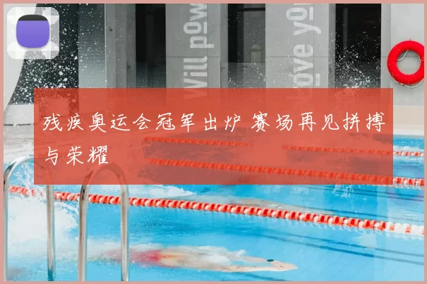 残疾奥运会冠军出炉 赛场再见拼搏与荣耀