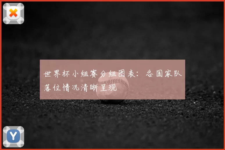 世界杯小组赛分组图表：各国家队落位情况清晰呈现