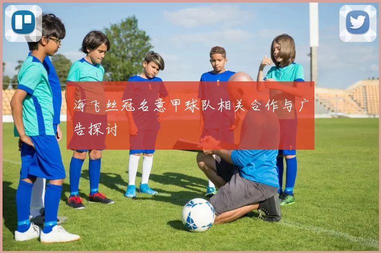 海飞丝冠名意甲球队相关合作与广告探讨