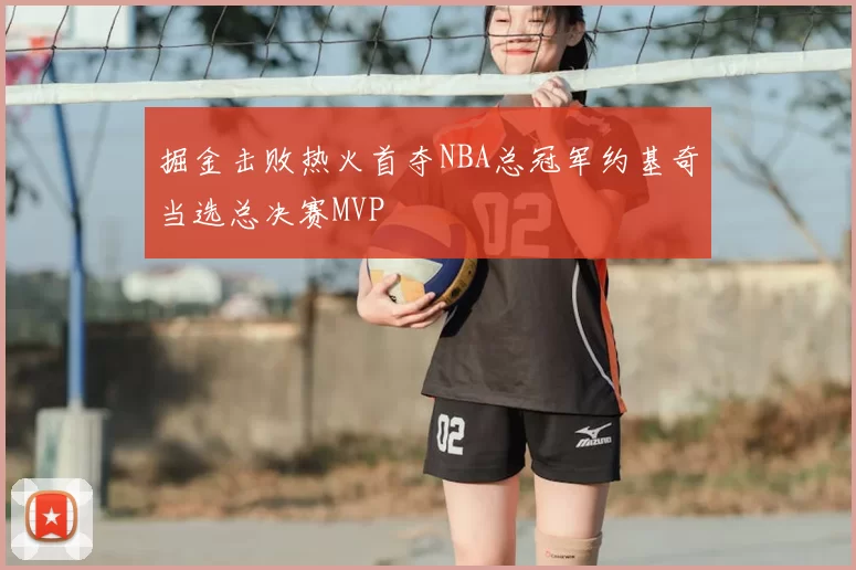 掘金击败热火首夺NBA总冠军约基奇当选总决赛MVP