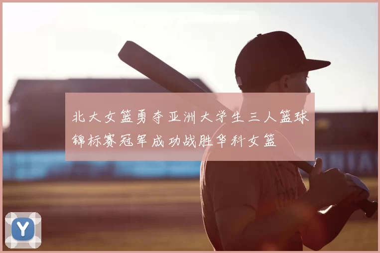 北大女篮勇夺亚洲大学生三人篮球锦标赛冠军成功战胜华科女篮