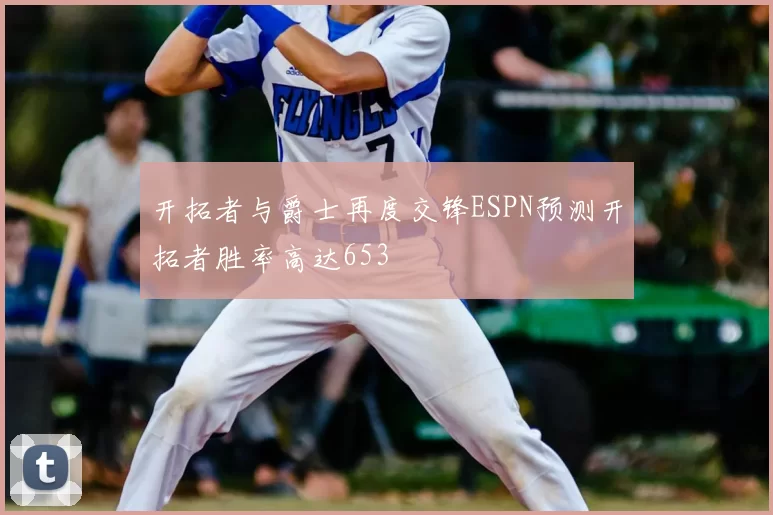 开拓者与爵士再度交锋ESPN预测开拓者胜率高达653