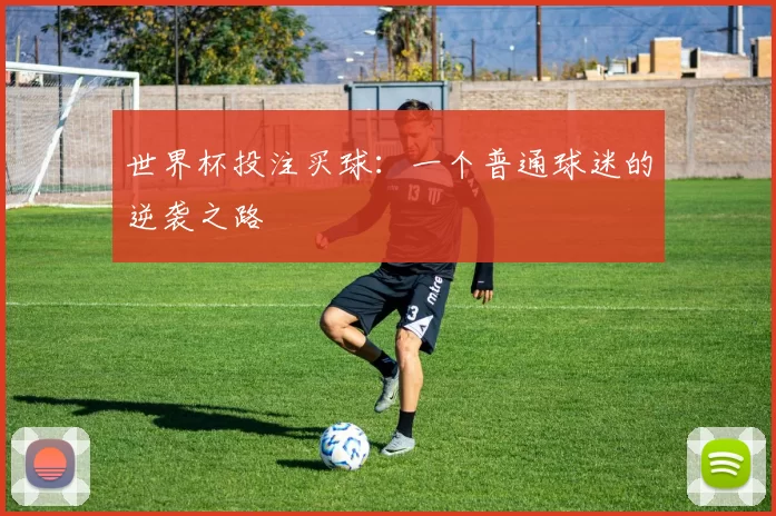 世界杯投注买球:一个普通球迷的逆袭之路