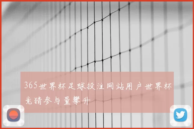 365世界杯足球投注网站用户世界杯竞猜参与量攀升