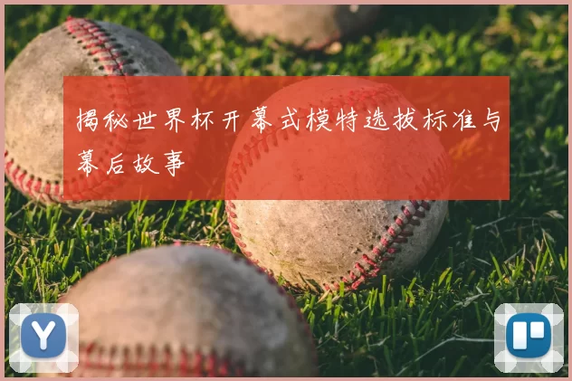 揭秘世界杯开幕式模特选拔标准与幕后故事