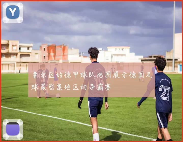 鲁尔区的德甲球队地图展示德国足球最密集地区的争霸赛
