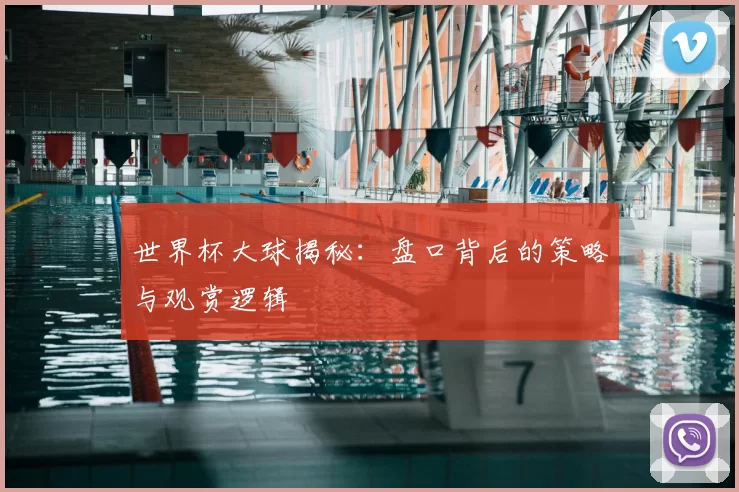 世界杯大球揭秘：盘口背后的策略与观赏逻辑