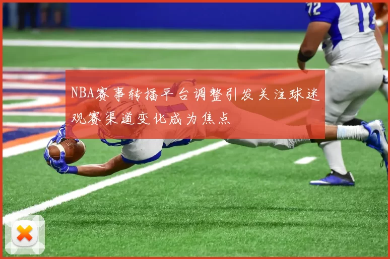 NBA赛事转播平台调整引发关注球迷观赛渠道变化成为焦点