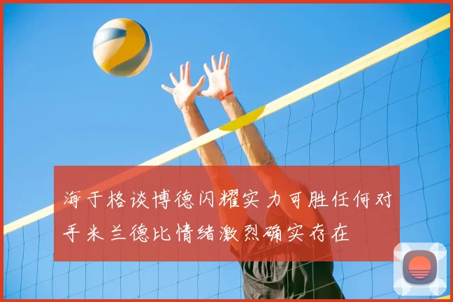 海于格谈博德闪耀实力可胜任何对手米兰德比情绪激烈确实存在