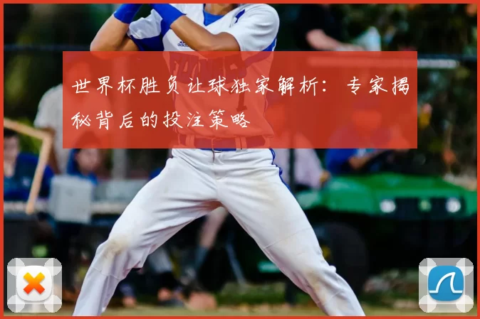 世界杯胜负让球独家解析:专家揭秘背后的投注策略