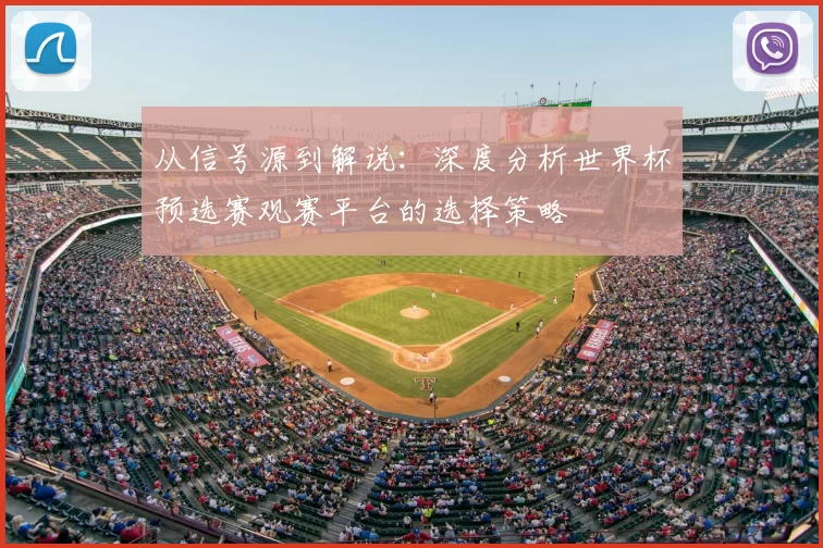 从信号源到解说:深度分析世界杯预选赛观赛平台的选择策略