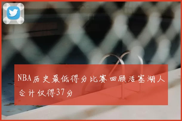 NBA历史最低得分比赛回顾活塞湖人合计仅得37分