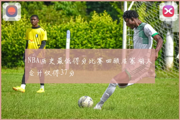 NBA历史最低得分比赛回顾活塞湖人合计仅得37分
