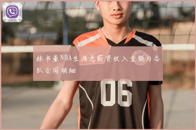 林书豪NBA生涯总薪资收入金额与各队合同明细