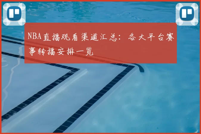 NBA直播观看渠道汇总：各大平台赛事转播安排一览