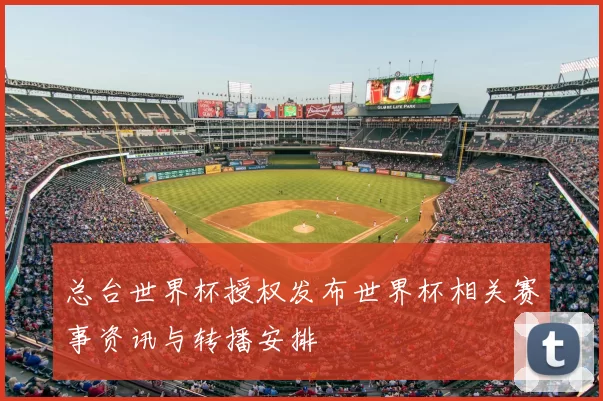总台世界杯授权发布世界杯相关赛事资讯与转播安排
