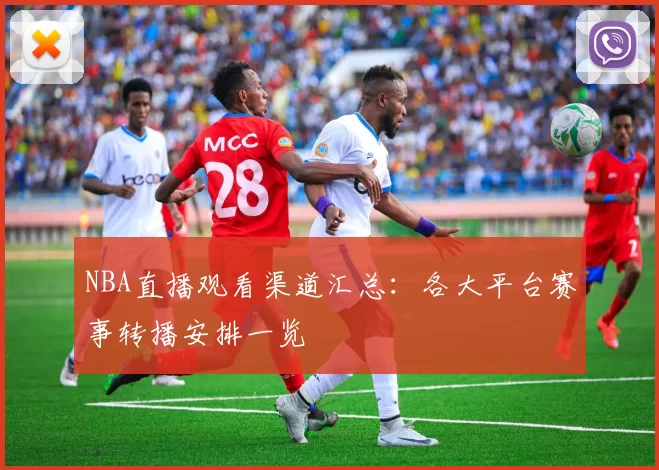 NBA直播观看渠道汇总:各大平台赛事转播安排一览