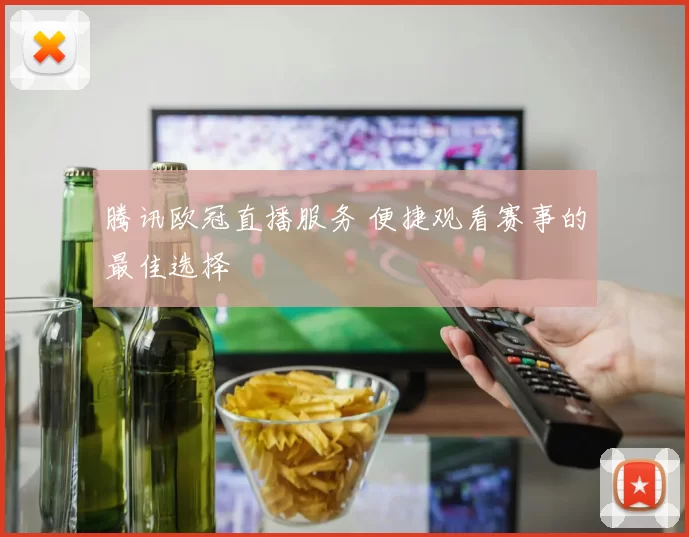 腾讯欧冠直播服务 便捷观看赛事的最佳选择