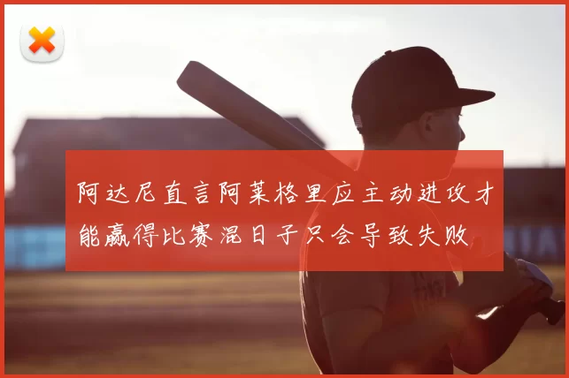 阿达尼直言阿莱格里应主动进攻才能赢得比赛混日子只会导致失败