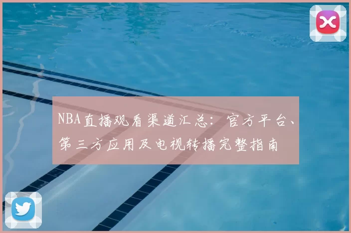 NBA直播观看渠道汇总：官方平台、第三方应用及电视转播完整指南