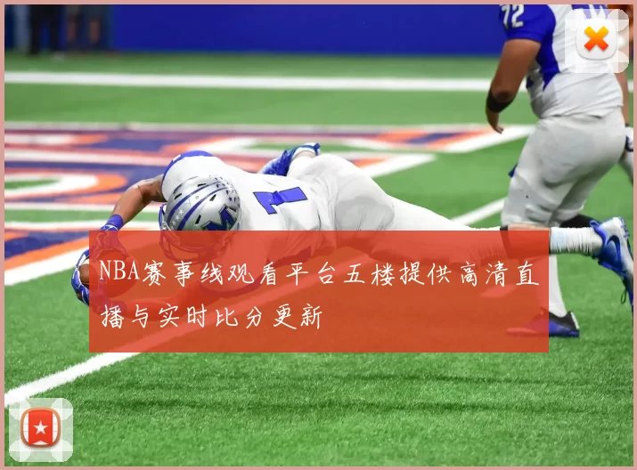 NBA赛事线观看平台五楼提供高清直播与实时比分更新