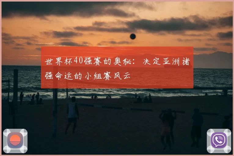 世界杯40强赛的奥秘:决定亚洲诸强命运的小组赛风云