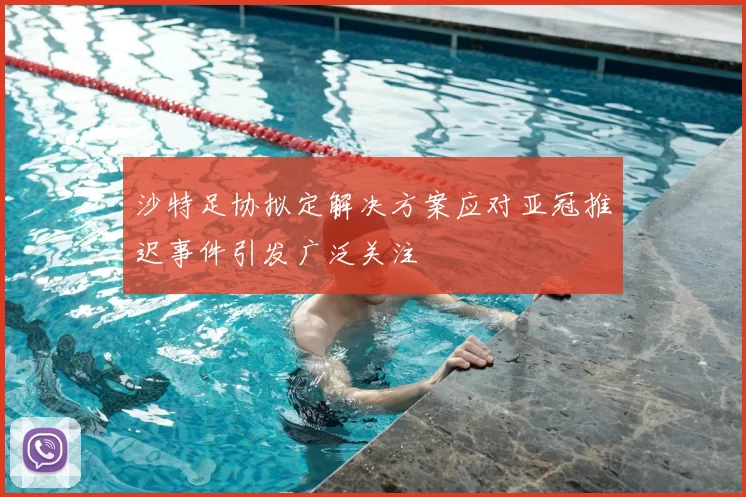沙特足协拟定解决方案应对亚冠推迟事件引发广泛关注