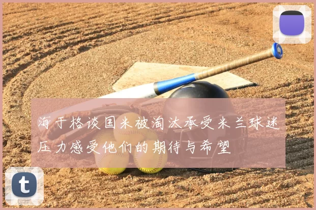 海于格谈国米被淘汰承受米兰球迷压力感受他们的期待与希望