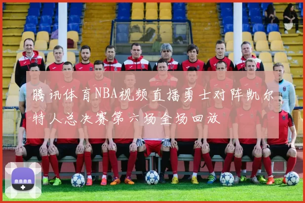 腾讯体育NBA视频直播勇士对阵凯尔特人总决赛第六场全场回放