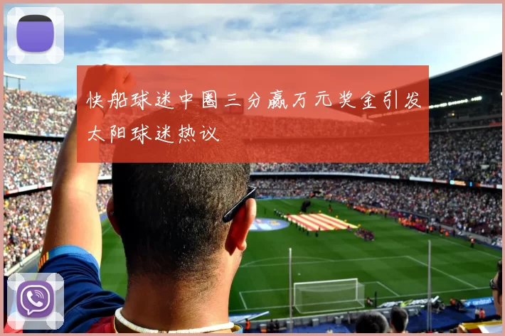 快船球迷中圈三分赢万元奖金引发太阳球迷热议