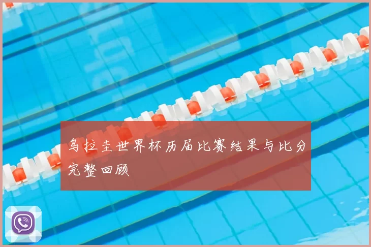 乌拉圭世界杯历届比赛结果与比分完整回顾