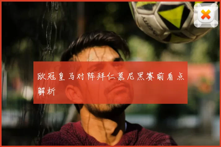 欧冠皇马对阵拜仁慕尼黑赛前看点解析