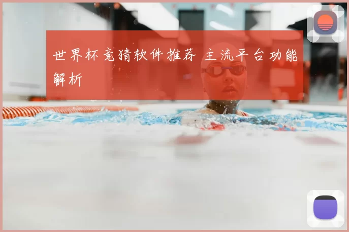 世界杯竞猜软件推荐 主流平台功能解析
