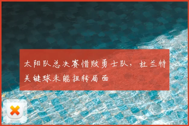 太阳队总决赛惜败勇士队，杜兰特关键球未能扭转局面