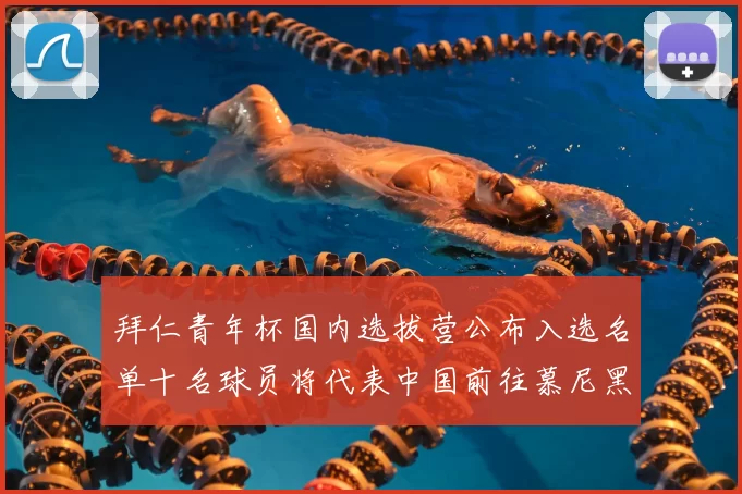 拜仁青年杯国内选拔营公布入选名单十名球员将代表中国前往慕尼黑