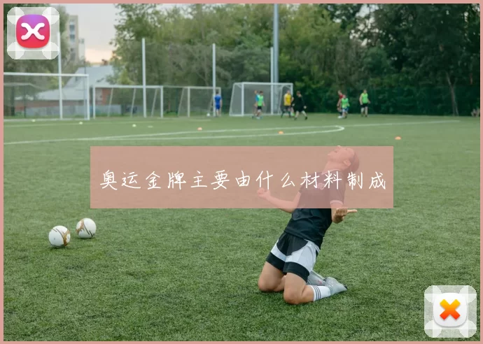 奥运金牌主要由什么材料制成