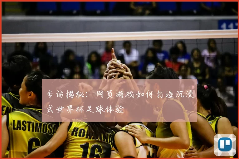 专访揭秘：网页游戏如何打造沉浸式世界杯足球体验