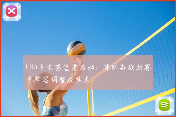 CBA季前赛售票启动，球队备战新赛季阵容调整成焦点