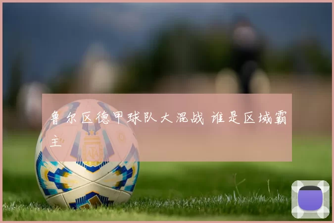 鲁尔区德甲球队大混战 谁是区域霸主