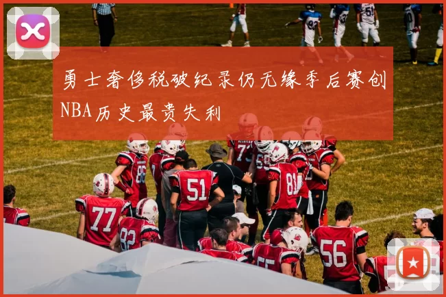 勇士奢侈税破纪录仍无缘季后赛创NBA历史最贵失利