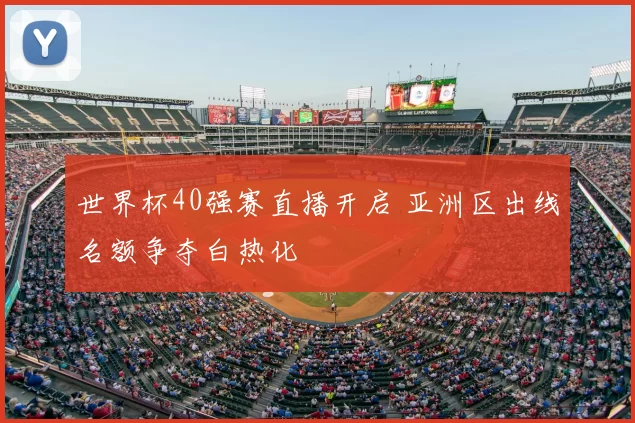 世界杯40强赛直播开启 亚洲区出线名额争夺白热化