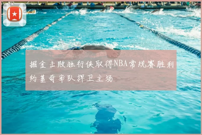 掘金击败独行侠取得NBA常规赛胜利约基奇率队捍卫主场